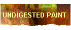 UNDIGESTED PAINT 